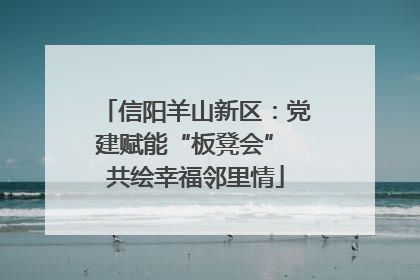 信阳羊山新区：党建赋能“板凳会” 共绘幸福邻里情